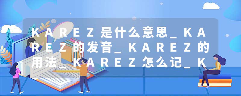 KAREZ是什么意思_KAREZ的发音_KAREZ的用法_KAREZ怎么记_KAREZ翻译
