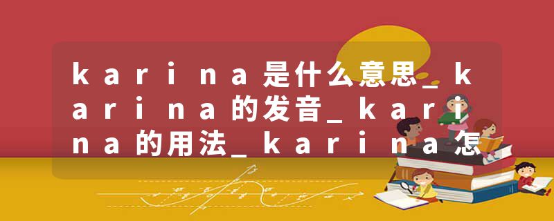 karina是什么意思_karina的发音_karina的用法_karina怎么记_karina翻译