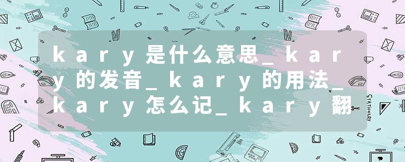 kary是什么意思_kary的发音_kary的用法_kary怎么记_kary翻译