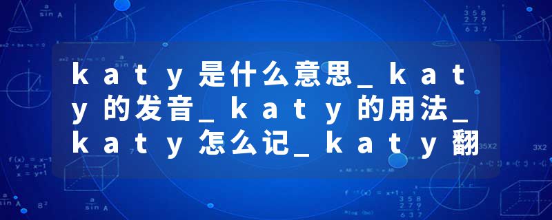 katy是什么意思_katy的发音_katy的用法_katy怎么记_katy翻译