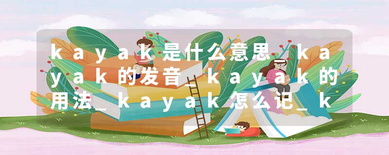 kayak是什么意思_kayak的发音_kayak的用法_kayak怎么记_kayak翻译