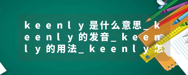 keenly是什么意思_keenly的发音_keenly的用法_keenly怎么记_keenly翻译
