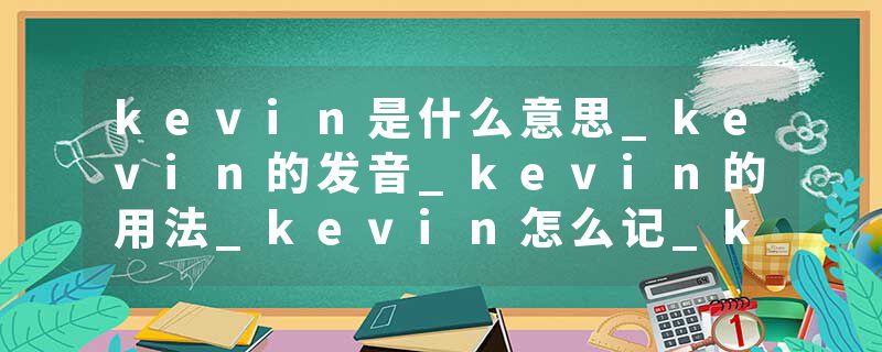 kevin是什么意思_kevin的发音_kevin的用法_kevin怎么记_kevin翻译