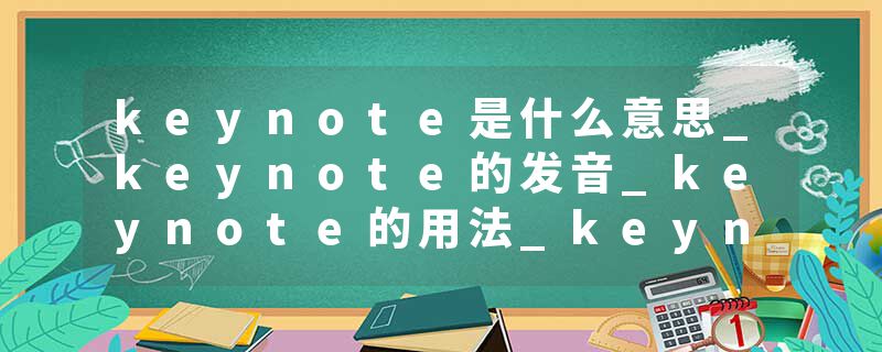 keynote是什么意思_keynote的发音_keynote的用法_keynote怎么记_keynote翻译