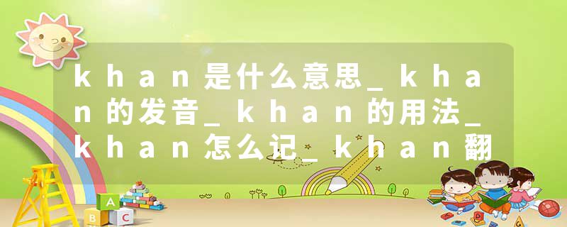 khan是什么意思_khan的发音_khan的用法_khan怎么记_khan翻译