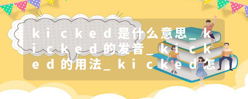 kicked是什么意思_kicked的发音_kicked的用法_kicked怎么记_kicked翻译