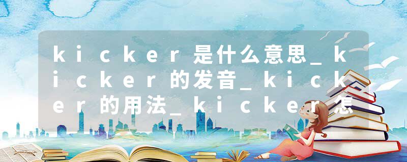 kicker是什么意思_kicker的发音_kicker的用法_kicker怎么记_kicker翻译