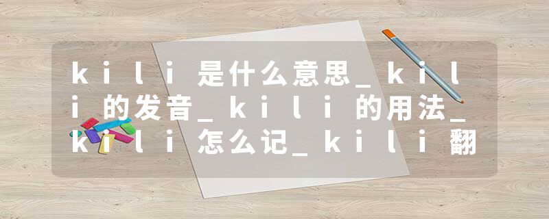 kili是什么意思_kili的发音_kili的用法_kili怎么记_kili翻译