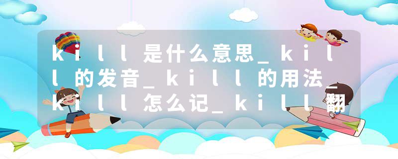 kill是什么意思_kill的发音_kill的用法_kill怎么记_kill翻译