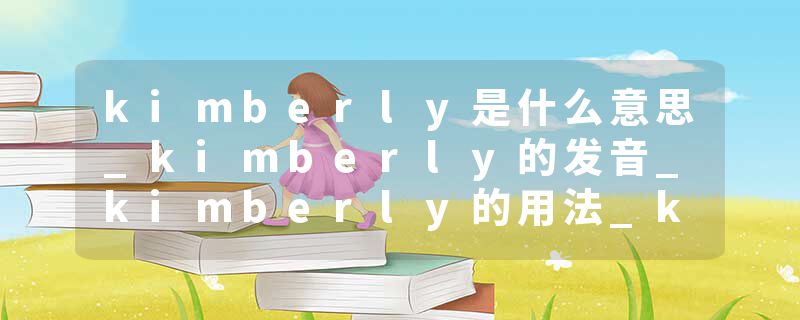 kimberly是什么意思_kimberly的发音_kimberly的用法_kimberly怎么记_kimberly翻译