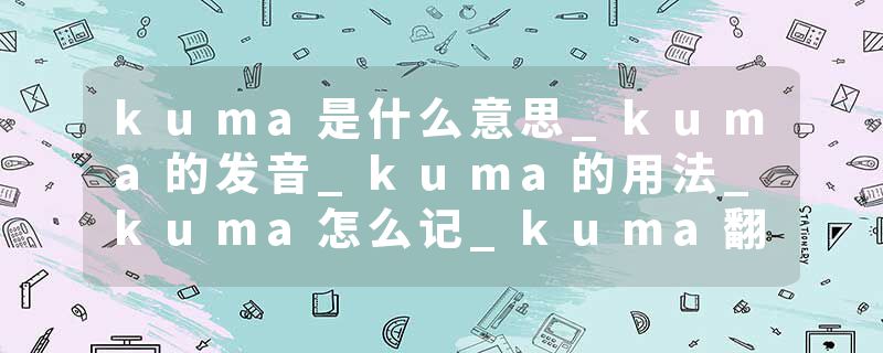 kuma是什么意思_kuma的发音_kuma的用法_kuma怎么记_kuma翻译