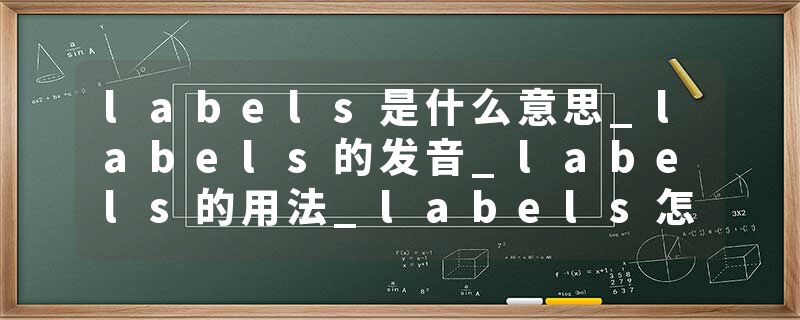 labels是什么意思_labels的发音_labels的用法_labels怎么记_labels翻译