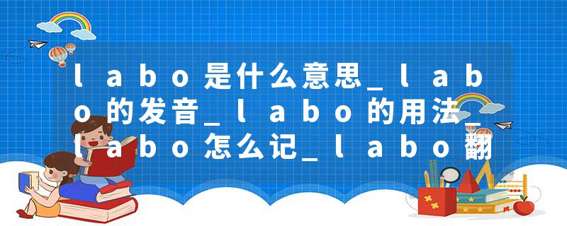 labo是什么意思_labo的发音_labo的用法_labo怎么记_labo翻译