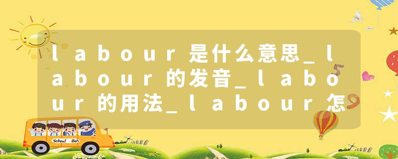 labour是什么意思_labour的发音_labour的用法_labour怎么记_labour翻译