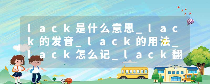 lack是什么意思_lack的发音_lack的用法_lack怎么记_lack翻译