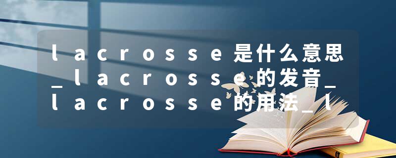 lacrosse是什么意思_lacrosse的发音_lacrosse的用法_lacrosse怎么记_lacrosse翻译