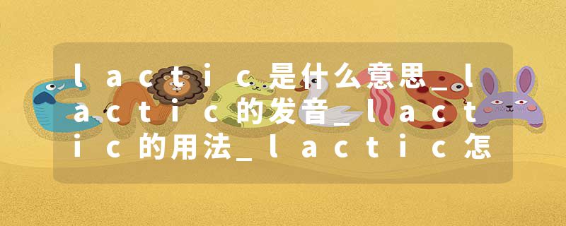lactic是什么意思_lactic的发音_lactic的用法_lactic怎么记_lactic翻译