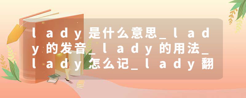 lady是什么意思_lady的发音_lady的用法_lady怎么记_lady翻译
