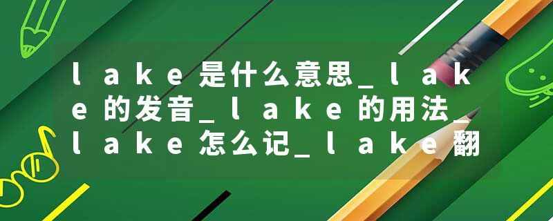 lake是什么意思_lake的发音_lake的用法_lake怎么记_lake翻译