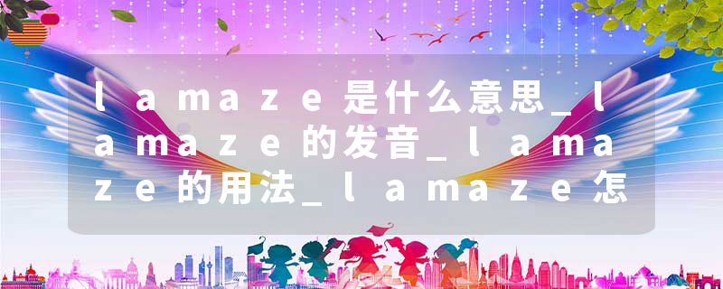 lamaze是什么意思_lamaze的发音_lamaze的用法_lamaze怎么记_lamaze翻译