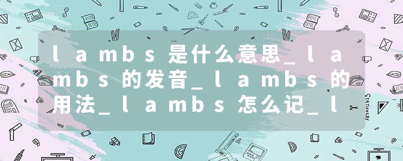 lambs是什么意思_lambs的发音_lambs的用法_lambs怎么记_lambs翻译