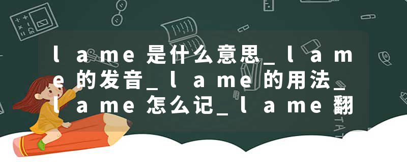 lame是什么意思_lame的发音_lame的用法_lame怎么记_lame翻译