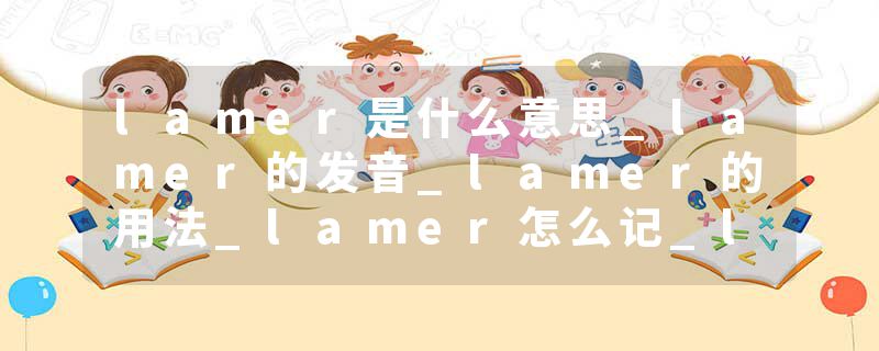 lamer是什么意思_lamer的发音_lamer的用法_lamer怎么记_lamer翻译
