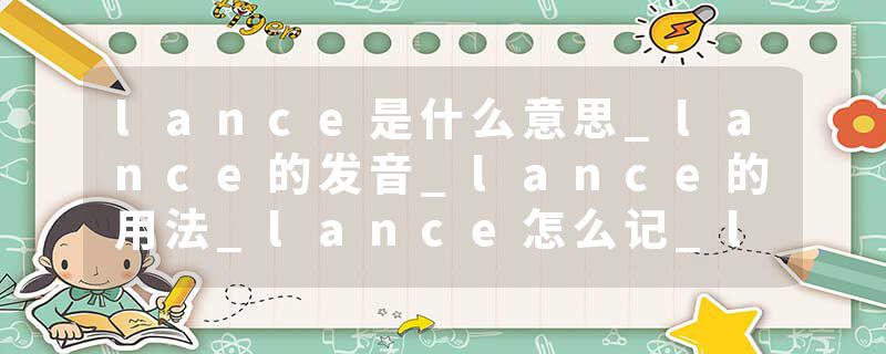 lance是什么意思_lance的发音_lance的用法_lance怎么记_lance翻译