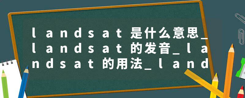 landsat是什么意思_landsat的发音_landsat的用法_landsat怎么记_landsat翻译