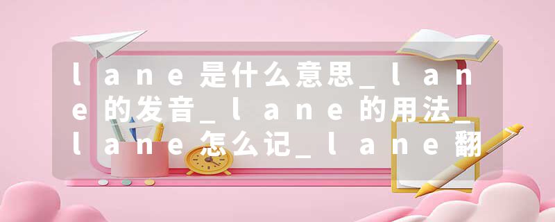 lane是什么意思_lane的发音_lane的用法_lane怎么记_lane翻译