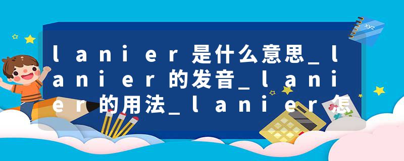 lanier是什么意思_lanier的发音_lanier的用法_lanier怎么记_lanier翻译