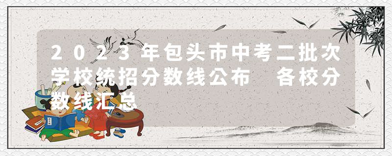 2023年包头市中考二批次学校统招分数线公布 各校分