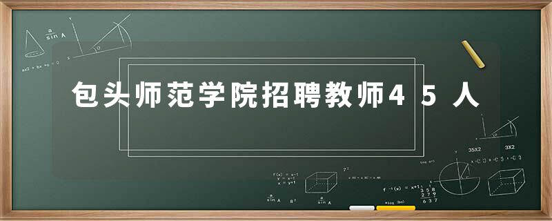 包头师范学院招聘教师45人