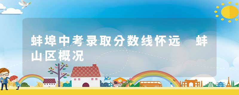 蚌埠中考录取分数线怀远 蚌山区概况