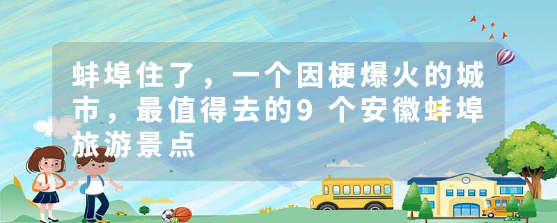 蚌埠住了，一个因梗爆火的城市，最值得去的9个安徽蚌埠旅游景点