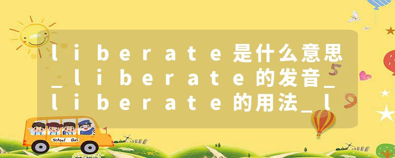 liberate是什么意思_liberate的发音_liberate的用法_liberate怎么记_liberate翻译