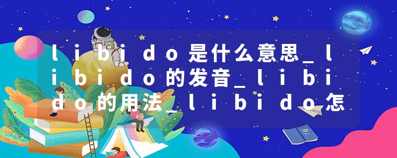 libido是什么意思_libido的发音_libido的用法_libido怎么记_libido翻译
