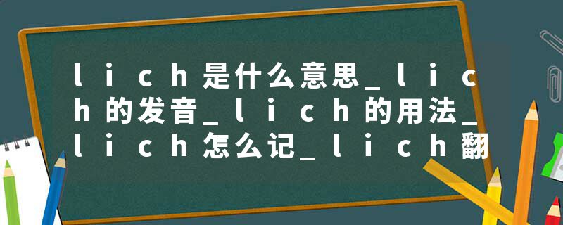 lich是什么意思_lich的发音_lich的用法_lich怎么记_lich翻译