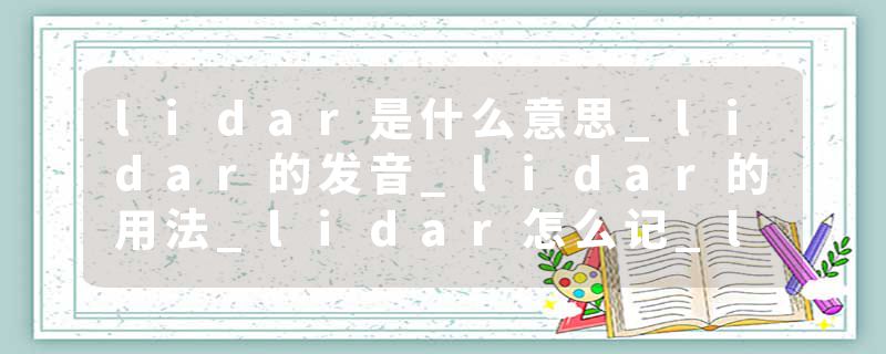 lidar是什么意思_lidar的发音_lidar的用法_lidar怎么记_lidar翻译