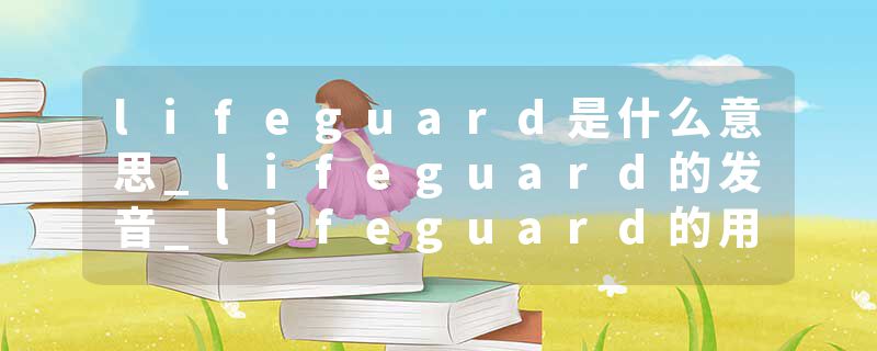 lifeguard是什么意思_lifeguard的发音_lifeguard的用法_lifeguard怎么记_lifeguard翻译