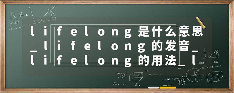 lifelong是什么意思_lifelong的发音_lifelong的用法_lifelong怎么记_lifelong翻译