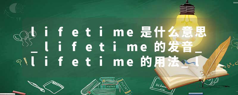 lifetime是什么意思_lifetime的发音_lifetime的用法_lifetime怎么记_lifetime翻译