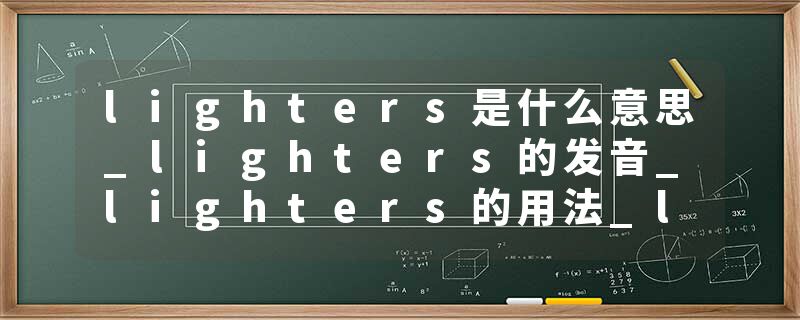 lighters是什么意思_lighters的发音_lighters的用法_lighters怎么记_lighters翻译