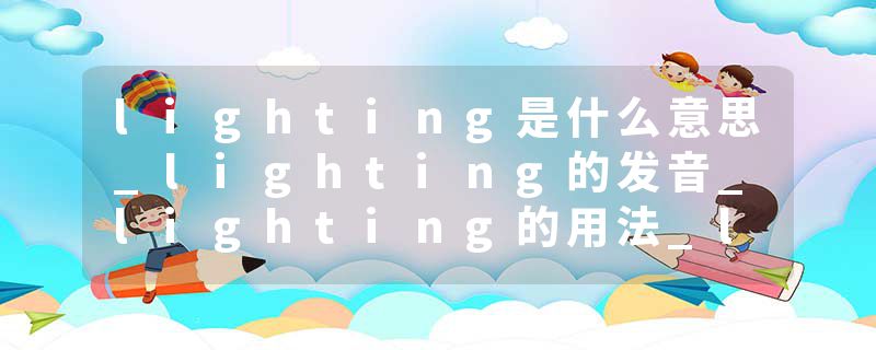 lighting是什么意思_lighting的发音_lighting的用法_lighting怎么记_lighting翻译
