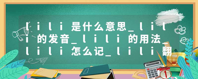 lili是什么意思_lili的发音_lili的用法_lili怎么记_lili翻译