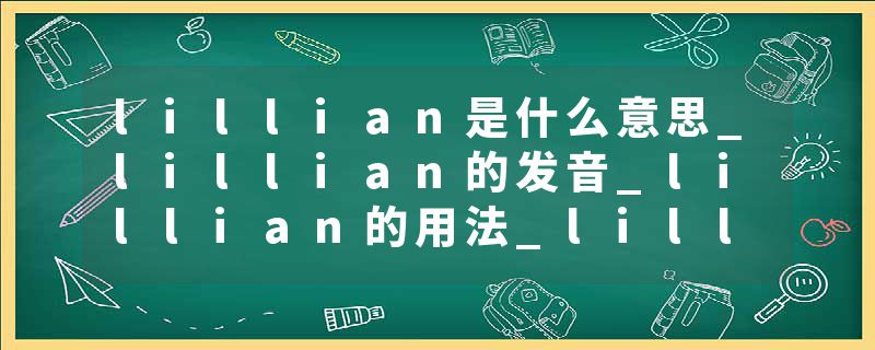 lillian是什么意思_lillian的发音_lillian的用法_lillian怎么记_lillian翻译