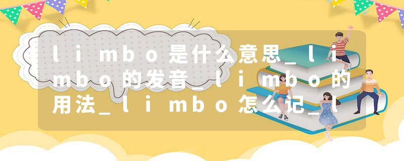 limbo是什么意思_limbo的发音_limbo的用法_limbo怎么记_limbo翻译