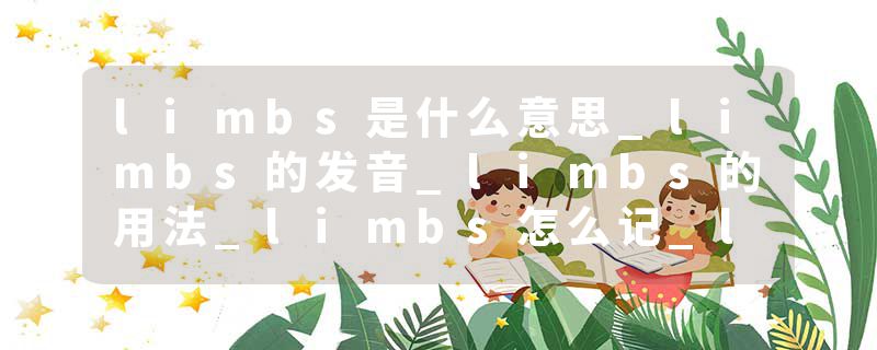 limbs是什么意思_limbs的发音_limbs的用法_limbs怎么记_limbs翻译