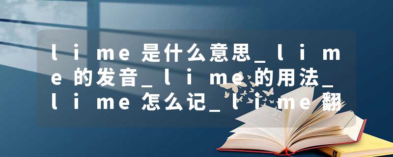 lime是什么意思_lime的发音_lime的用法_lime怎么记_lime翻译