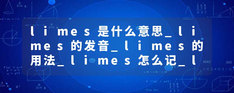 limes是什么意思_limes的发音_limes的用法_limes怎么记_limes翻译